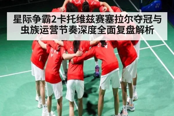 星际争霸2卡托维兹赛塞拉尔夺冠与虫族运营节奏深度全面复盘解析