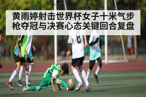 黄雨婷射击世界杯女子十米气步枪夺冠与决赛心态关键回合复盘 - c7c7.app